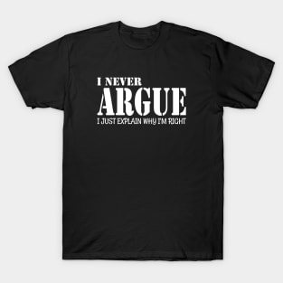 I Never Argue I Just Explain Why I'm Right T-Shirt